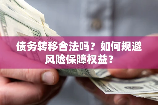 武汉债务转移合法吗？如何规避风险保障权益？
