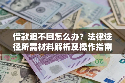 武汉借款追不回怎么办?法律途径所需材料解析及操作指南 武汉借款追不回怎么办?法律途径所需材料解析及操作指南