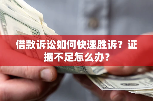 武汉借款诉讼如何快速胜诉？证据不足怎么办？