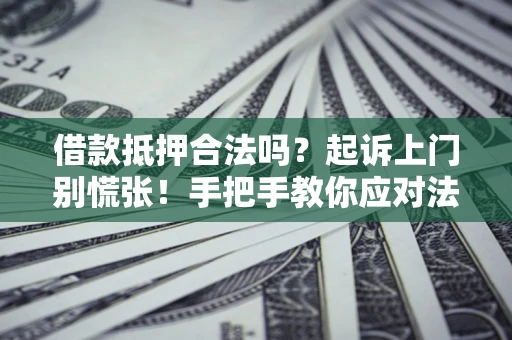 武汉借款抵押合法吗？起诉上门别慌张！手把手教你应对法律程序