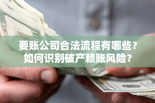 武汉要账公司合法流程有哪些？如何识别破产赖账风险？