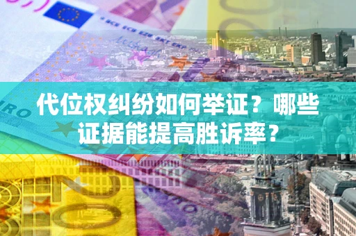武汉代位权纠纷如何举证？哪些证据能提高胜诉率？