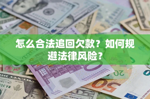 武汉怎么合法追回欠款？如何规避法律风险？