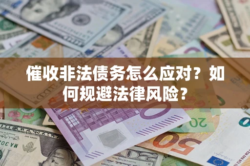 武汉催收非法债务怎么应对？如何规避法律风险？
