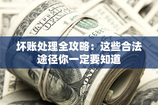 武汉坏账处理全攻略：这些合法途径你一定要知道