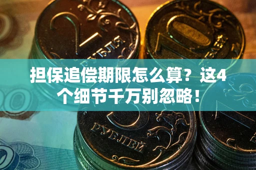 武汉担保追偿期限怎么算?这4个细节千万别忽略! 武汉担保追偿期限怎么算?这4个细节千万别忽略!