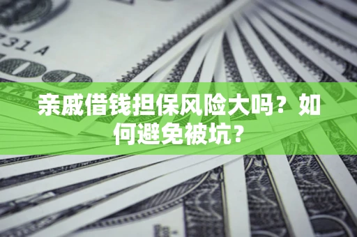 武汉亲戚借钱担保风险大吗？如何避免被坑？