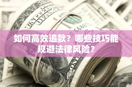 武汉如何高效追款？哪些技巧能规避法律风险？