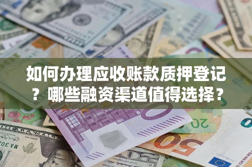武汉如何办理应收账款质押登记？哪些融资渠道值得选择？