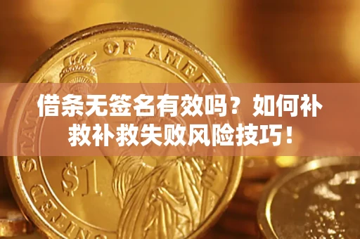 武汉借条无签名有效吗？如何补救补救失败风险技巧！