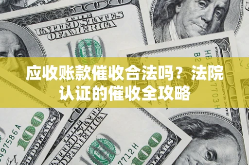 武汉应收账款催收合法吗？法院认证的催收全攻略