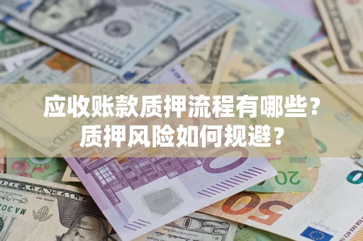 武汉应收账款质押流程有哪些？质押风险如何规避？