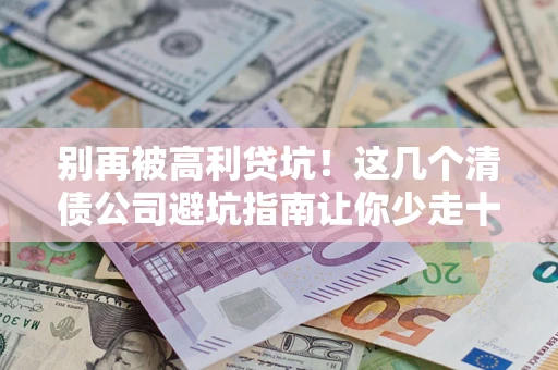武汉别再被高利贷坑！这几个清债公司避坑指南让你少走十年弯路