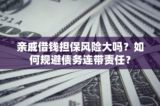 武汉亲戚借钱担保风险大吗？如何规避债务连带责任？