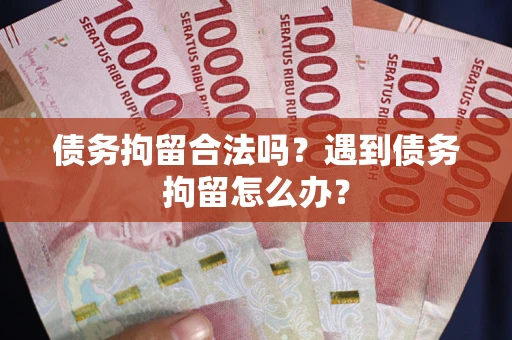 武汉债务拘留合法吗？遇到债务拘留怎么办？