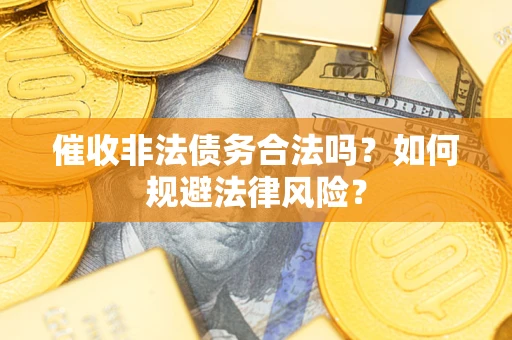 武汉催收非法债务合法吗？如何规避法律风险？