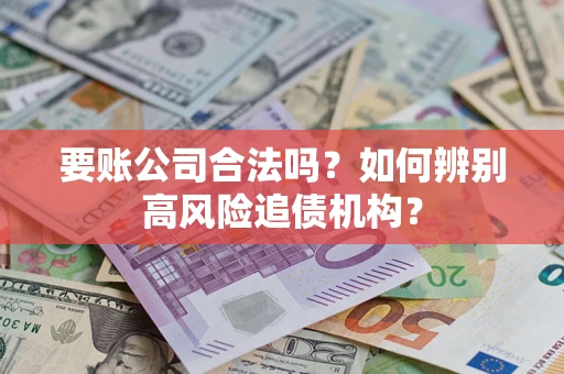 武汉要账公司合法吗？如何辨别高风险追债机构？