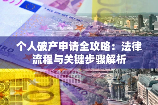 武汉个人破产申请全攻略：法律流程与关键步骤解析