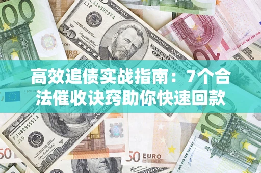武汉高效追债实战指南：7个合法催收诀窍助你快速回款