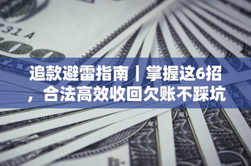 武汉追款避雷指南｜掌握这6招，合法高效收回欠账不踩坑