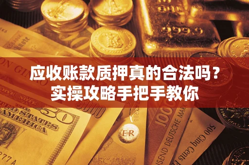 武汉应收账款质押真的合法吗？实操攻略手把手教你