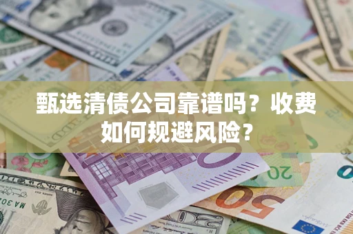 武汉甄选清债公司靠谱吗？收费如何规避风险？