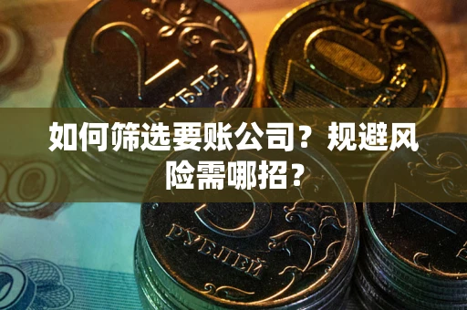 武汉如何筛选要账公司？规避风险需哪招？