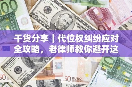 武汉干货分享｜代位权纠纷应对全攻略，老律师教你避开这5大雷区