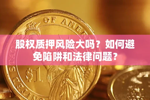 武汉股权质押风险大吗？如何避免陷阱和法律问题？