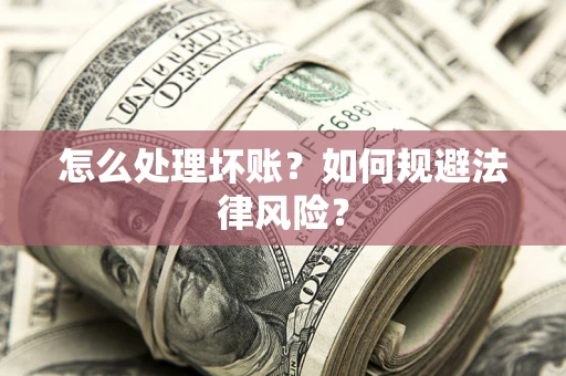 武汉怎么处理坏账？如何规避法律风险？