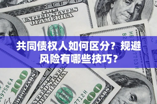 武汉共同债权人如何区分？规避风险有哪些技巧？