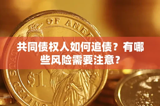 武汉共同债权人如何追债？有哪些风险需要注意？