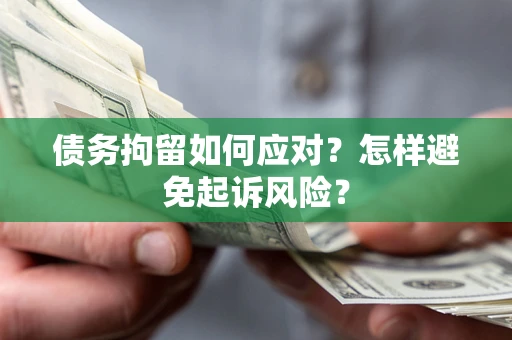 武汉债务拘留如何应对？怎样避免起诉风险？