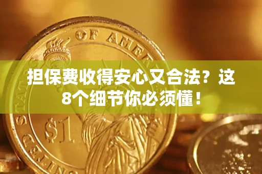 武汉担保费收得安心又合法？这8个细节你必须懂！