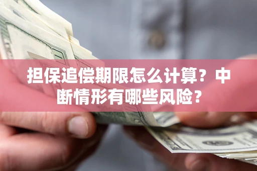 武汉担保追偿期限怎么计算？中断情形有哪些风险？
