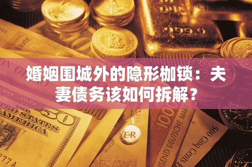 武汉婚姻围城外的隐形枷锁：夫妻债务该如何拆解？