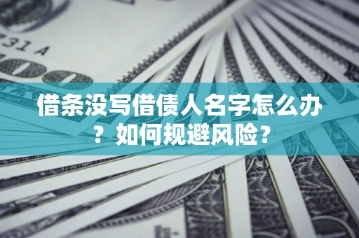 武汉借条没写借债人名字怎么办？如何规避风险？
