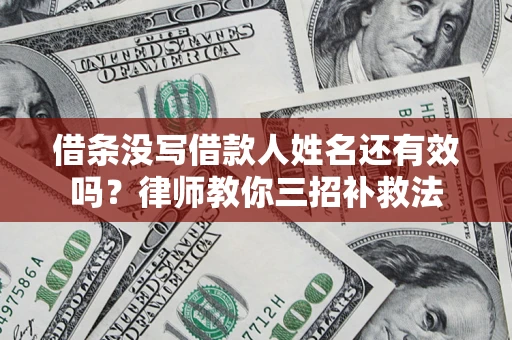 武汉借条没写借款人姓名还有效吗？律师教你三招补救法