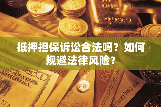 武汉抵押担保诉讼合法吗？如何规避法律风险？