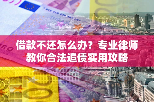 武汉借款不还怎么办？专业律师教你合法追债实用攻略