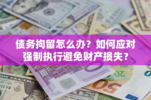 武汉债务拘留怎么办？如何应对强制执行避免财产损失？