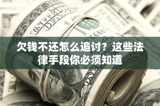 武汉欠钱不还怎么追讨？这些法律手段你必须知道