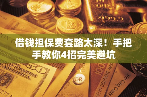 武汉借钱担保费套路太深！手把手教你4招完美避坑