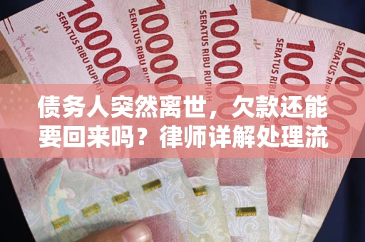 武汉债务人突然离世，欠款还能要回来吗？律师详解处理流程