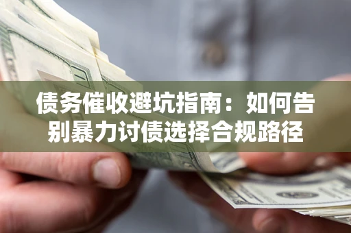 武汉债务催收避坑指南：如何告别暴力讨债选择合规路径