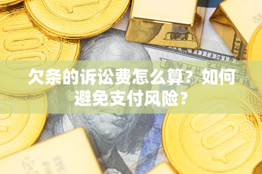 武汉欠条的诉讼费怎么算？如何避免支付风险？