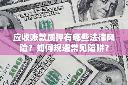 武汉应收账款质押有哪些法律风险？如何规避常见陷阱？