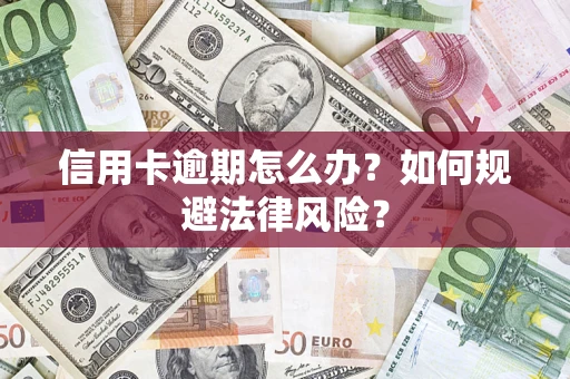 武汉信用卡逾期怎么办？如何规避法律风险？
