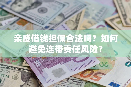 武汉亲戚借钱担保合法吗？如何避免连带责任风险？