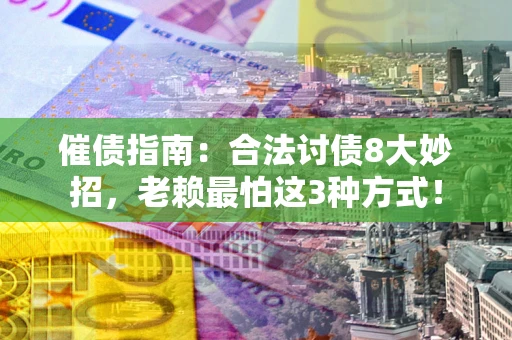 武汉催债指南：合法讨债8大妙招，老赖最怕这3种方式！